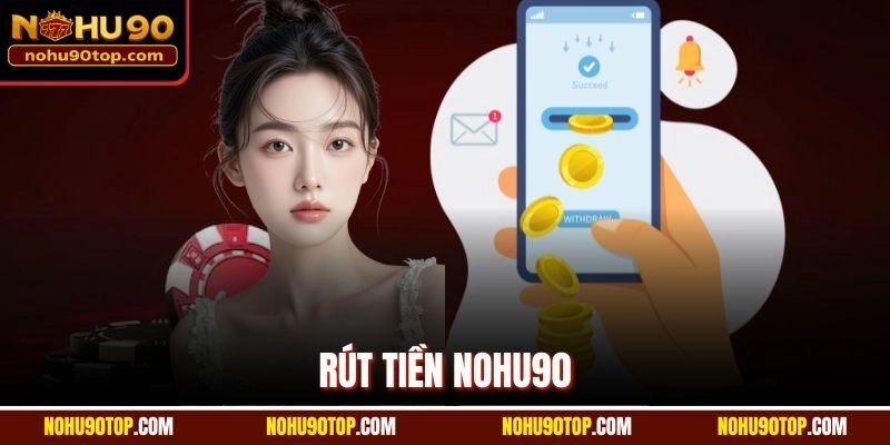 Rút Tiền Nohu90 An Toàn Và Nhanh Chóng Chỉ Trong Vài Phút